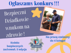 Plakat konkursu a na nim napis: Ogłaszamy konkurs!!! Bezpieczni dziadkowie wnukom na zdrowie! Kodeks bezpiecznych zachowań. II edycja Na prace czekamy do 4 lutego! Na plakacie znajduje się również logo pabianickiej komendy oraz zdjęcie na którym policjant pokazuje starszej kobiecie ulotkę informacyjną.