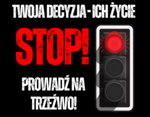 Grafika przedstawiająca sygnalizator świetlny z czerwonym światłem oraz napis: Twoja decyzja - ich życie. Stop! Prowadź na trzeźwo!.